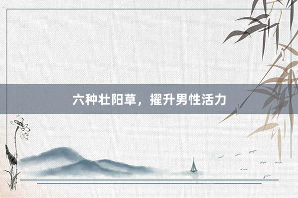 六种壮阳草，擢升男性活力
