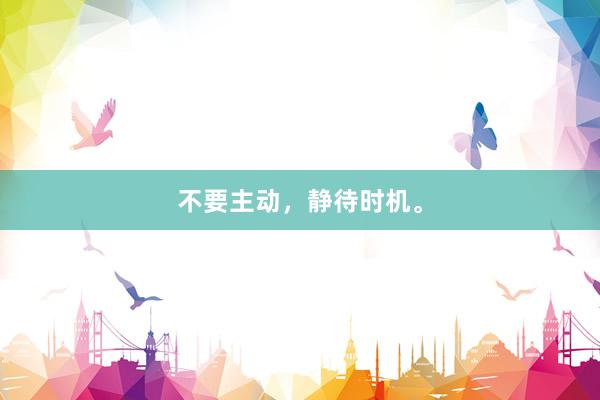 不要主动，静待时机。