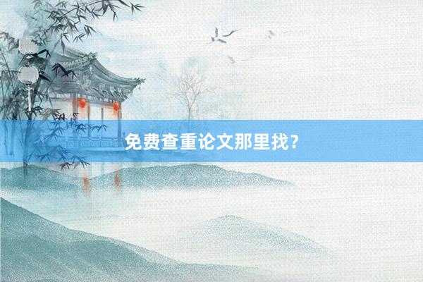 免费查重论文那里找？
