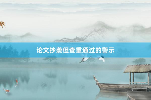 论文抄袭但查重通过的警示