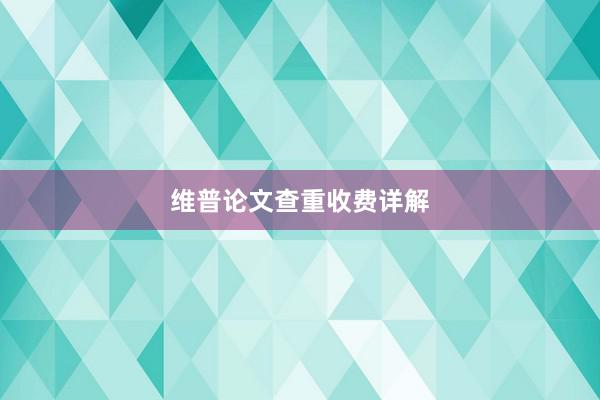 维普论文查重收费详解