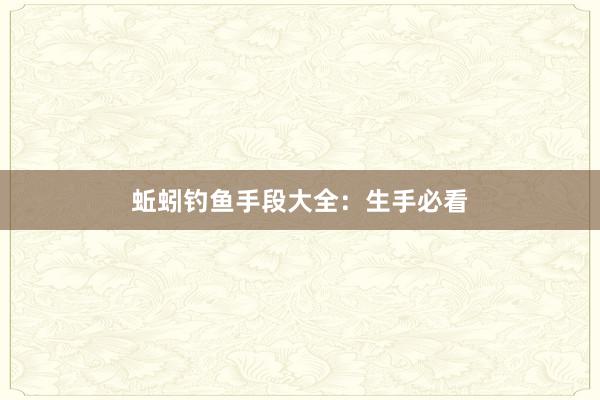 蚯蚓钓鱼手段大全:生手必看