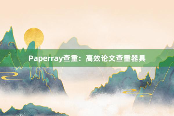 Paperray查重：高效论文查重器具